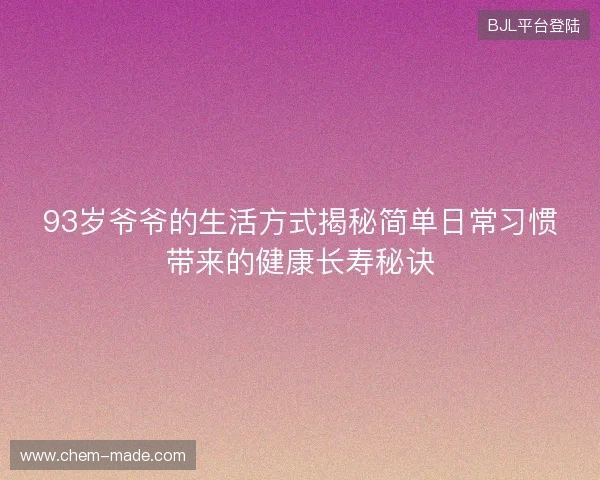 93岁爷爷的生活方式揭秘简单日常习惯带来的健康长寿秘诀