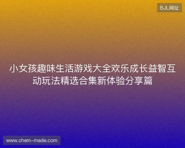 小女孩趣味生活游戏大全欢乐成长益智互动玩法精选合集新体验分享篇